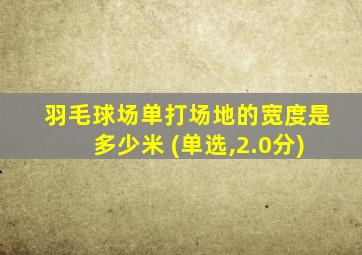 羽毛球场单打场地的宽度是多少米 (单选,2.0分)